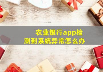 农业银行app检测到系统异常怎么办