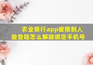 农业银行app被限制人脸登陆怎么解除绑定手机号