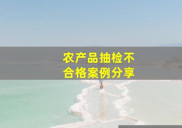 农产品抽检不合格案例分享