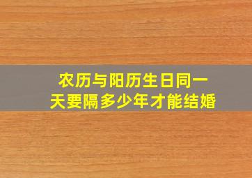 农历与阳历生日同一天要隔多少年才能结婚