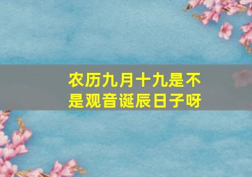 农历九月十九是不是观音诞辰日子呀