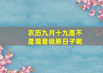 农历九月十九是不是观音诞辰日子呢