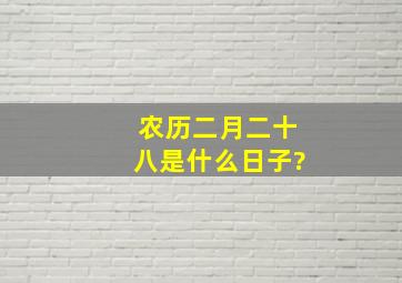 农历二月二十八是什么日子?