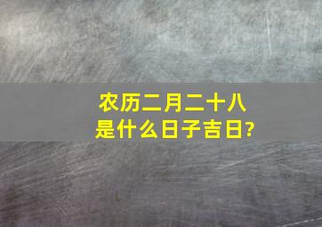 农历二月二十八是什么日子吉日?