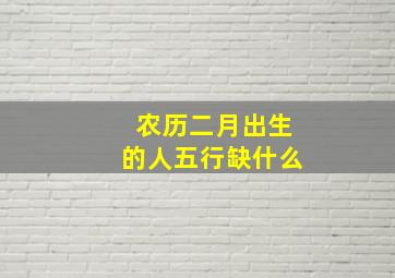 农历二月出生的人五行缺什么