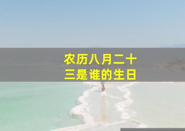 农历八月二十三是谁的生日