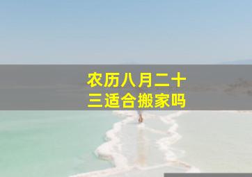 农历八月二十三适合搬家吗