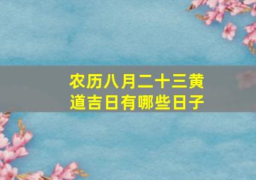 农历八月二十三黄道吉日有哪些日子