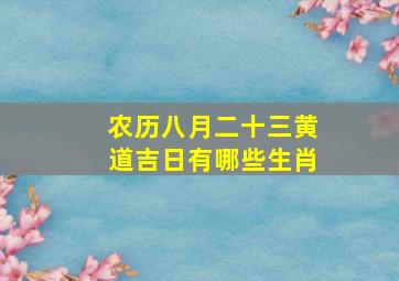 农历八月二十三黄道吉日有哪些生肖