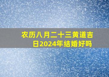 农历八月二十三黄道吉日2024年结婚好吗