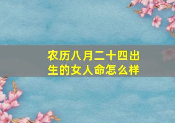 农历八月二十四出生的女人命怎么样