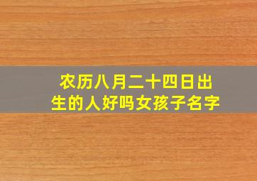 农历八月二十四日出生的人好吗女孩子名字