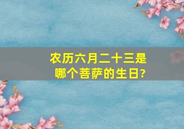 农历六月二十三是哪个菩萨的生日?