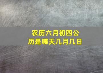 农历六月初四公历是哪天几月几日