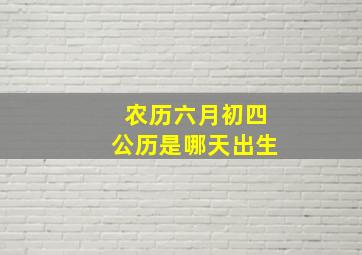 农历六月初四公历是哪天出生