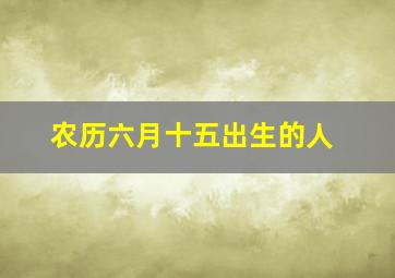 农历六月十五出生的人