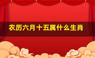 农历六月十五属什么生肖