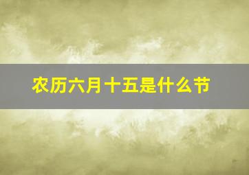 农历六月十五是什么节