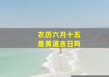 农历六月十五是黄道吉日吗