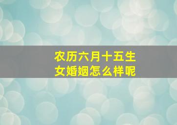 农历六月十五生女婚姻怎么样呢