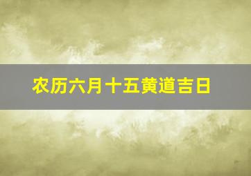 农历六月十五黄道吉日