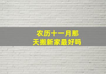 农历十一月那天搬新家最好吗