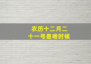 农历十二月二十一号是啥时候