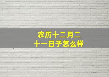 农历十二月二十一日子怎么样