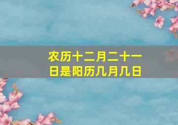 农历十二月二十一日是阳历几月几日