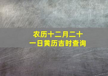 农历十二月二十一日黄历吉时查询