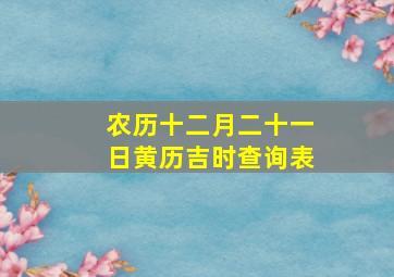 农历十二月二十一日黄历吉时查询表