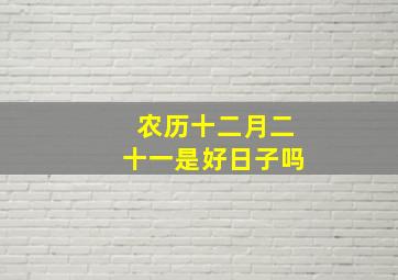 农历十二月二十一是好日子吗