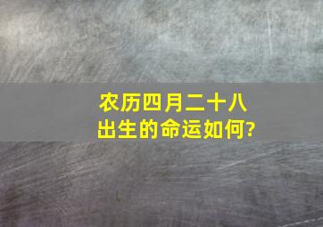 农历四月二十八出生的命运如何?