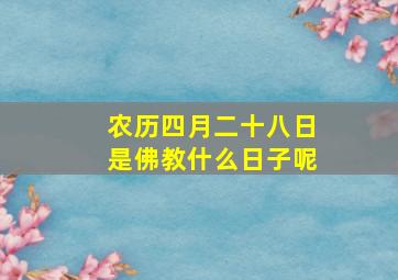 农历四月二十八日是佛教什么日子呢