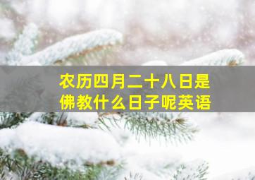 农历四月二十八日是佛教什么日子呢英语