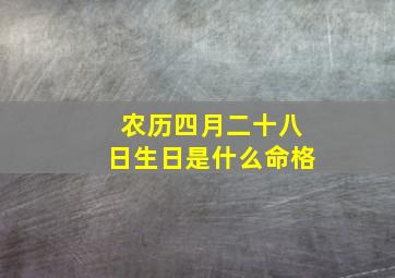 农历四月二十八日生日是什么命格