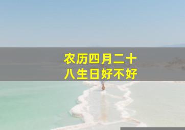 农历四月二十八生日好不好