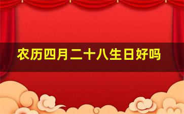 农历四月二十八生日好吗