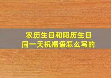 农历生日和阳历生日同一天祝福语怎么写的