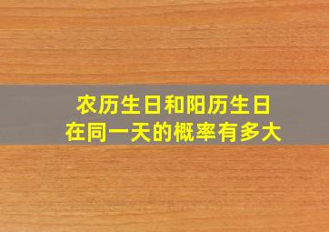 农历生日和阳历生日在同一天的概率有多大