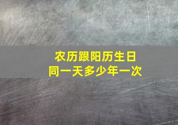 农历跟阳历生日同一天多少年一次