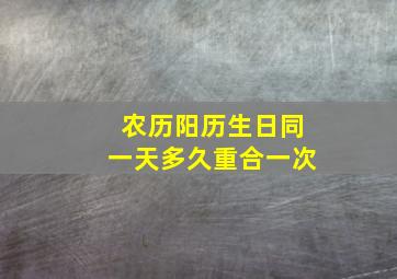 农历阳历生日同一天多久重合一次