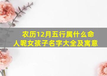 农历12月五行属什么命人呢女孩子名字大全及寓意