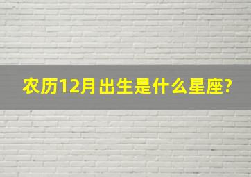 农历12月出生是什么星座?