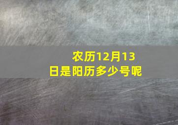 农历12月13日是阳历多少号呢