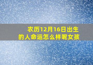 农历12月16日出生的人命运怎么样呢女孩