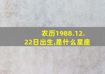 农历1988.12.22日出生,是什么星座