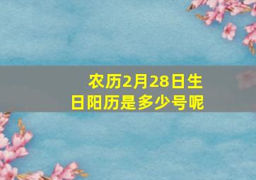 农历2月28日生日阳历是多少号呢