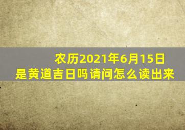 农历2021年6月15日是黄道吉日吗请问怎么读出来