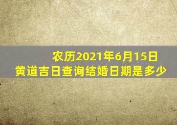 农历2021年6月15日黄道吉日查询结婚日期是多少